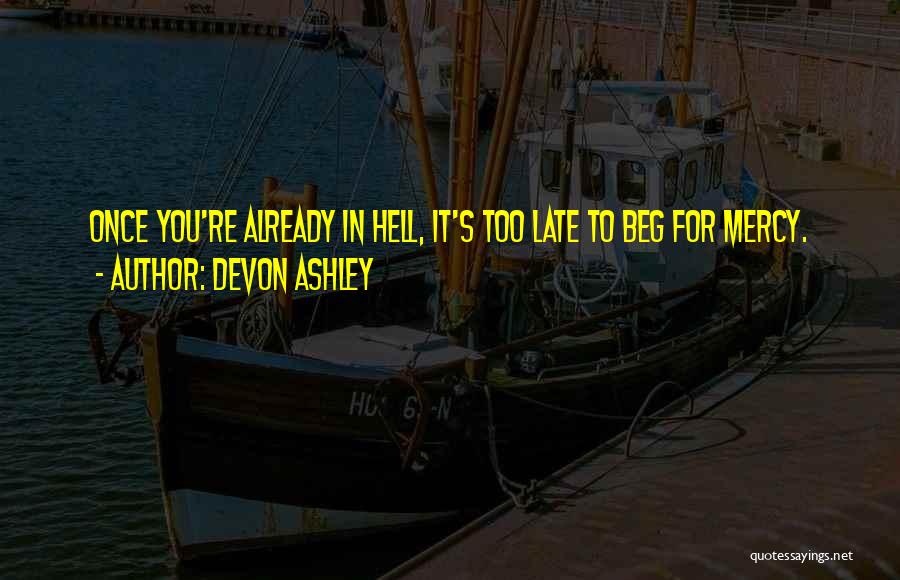 Devon Ashley Quotes: Once You're Already In Hell, It's Too Late To Beg For Mercy.