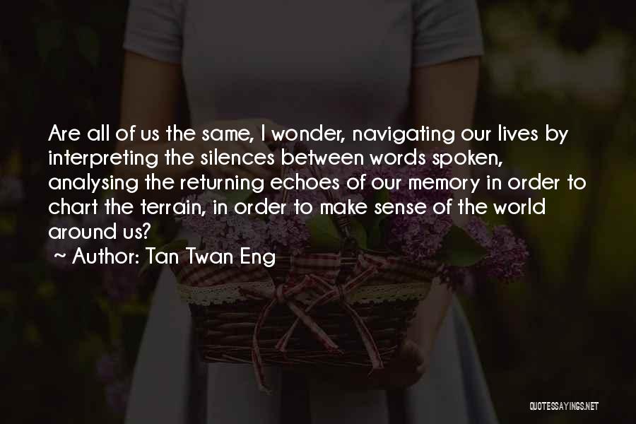 Tan Twan Eng Quotes: Are All Of Us The Same, I Wonder, Navigating Our Lives By Interpreting The Silences Between Words Spoken, Analysing The