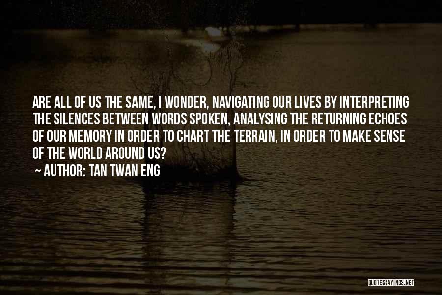 Tan Twan Eng Quotes: Are All Of Us The Same, I Wonder, Navigating Our Lives By Interpreting The Silences Between Words Spoken, Analysing The