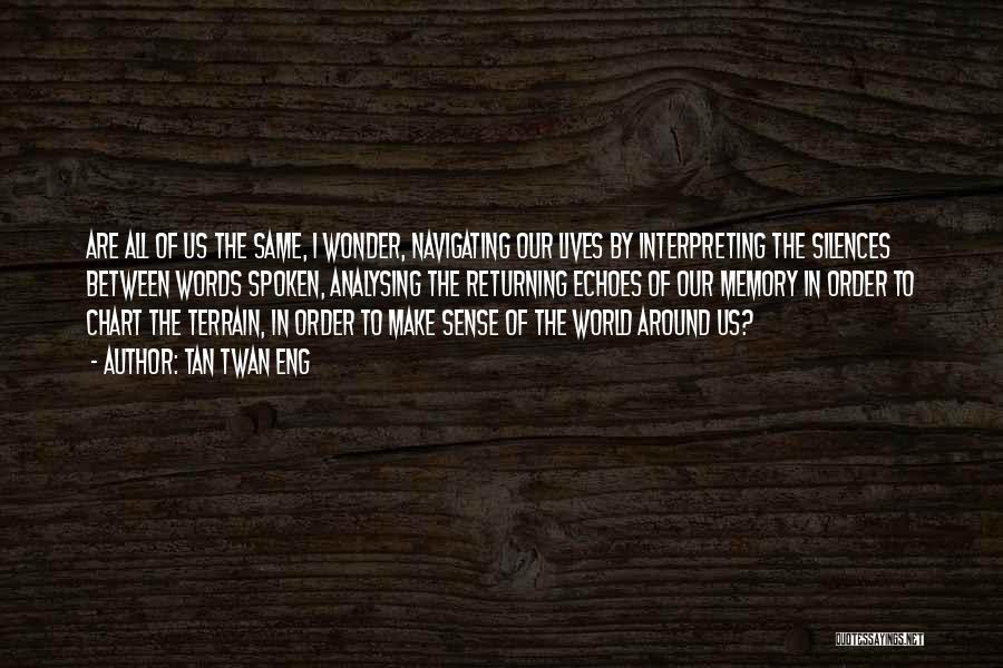 Tan Twan Eng Quotes: Are All Of Us The Same, I Wonder, Navigating Our Lives By Interpreting The Silences Between Words Spoken, Analysing The