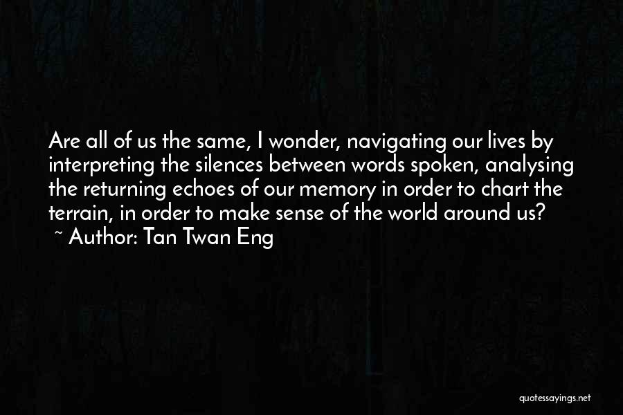 Tan Twan Eng Quotes: Are All Of Us The Same, I Wonder, Navigating Our Lives By Interpreting The Silences Between Words Spoken, Analysing The