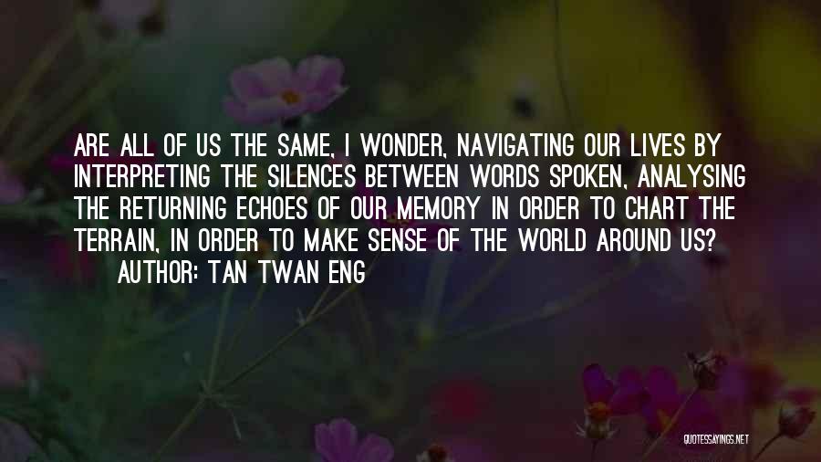 Tan Twan Eng Quotes: Are All Of Us The Same, I Wonder, Navigating Our Lives By Interpreting The Silences Between Words Spoken, Analysing The