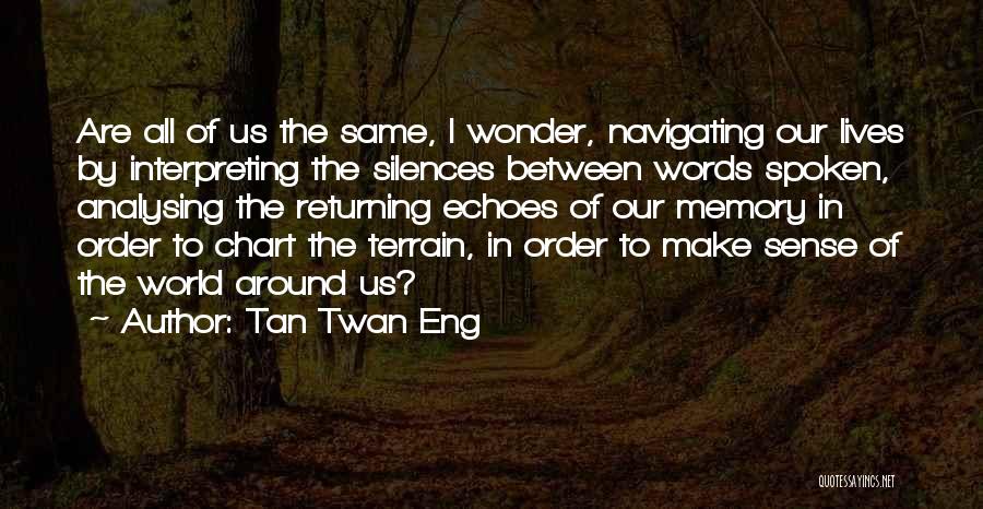 Tan Twan Eng Quotes: Are All Of Us The Same, I Wonder, Navigating Our Lives By Interpreting The Silences Between Words Spoken, Analysing The