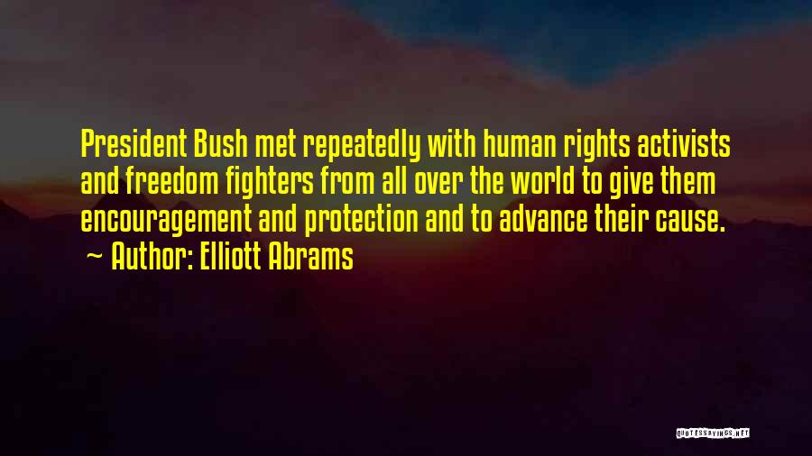 Elliott Abrams Quotes: President Bush Met Repeatedly With Human Rights Activists And Freedom Fighters From All Over The World To Give Them Encouragement