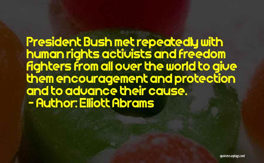 Elliott Abrams Quotes: President Bush Met Repeatedly With Human Rights Activists And Freedom Fighters From All Over The World To Give Them Encouragement