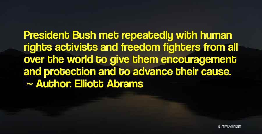 Elliott Abrams Quotes: President Bush Met Repeatedly With Human Rights Activists And Freedom Fighters From All Over The World To Give Them Encouragement