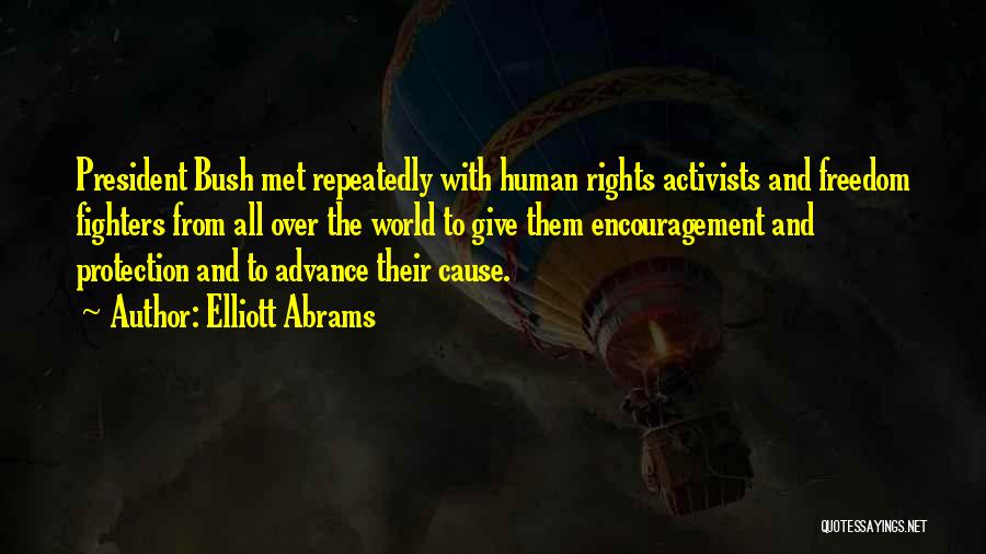 Elliott Abrams Quotes: President Bush Met Repeatedly With Human Rights Activists And Freedom Fighters From All Over The World To Give Them Encouragement