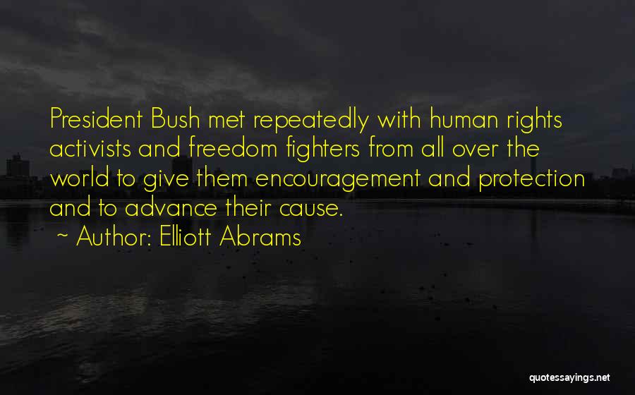 Elliott Abrams Quotes: President Bush Met Repeatedly With Human Rights Activists And Freedom Fighters From All Over The World To Give Them Encouragement