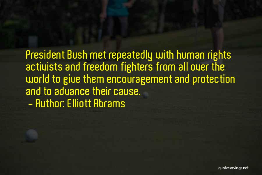 Elliott Abrams Quotes: President Bush Met Repeatedly With Human Rights Activists And Freedom Fighters From All Over The World To Give Them Encouragement