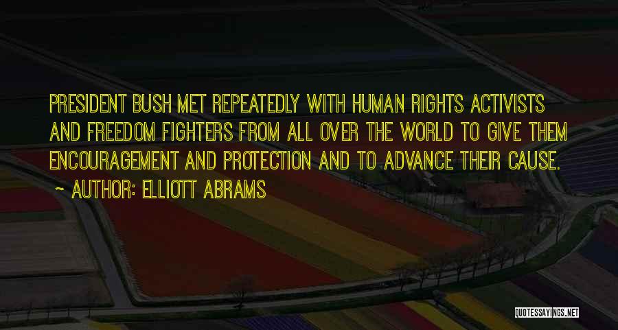 Elliott Abrams Quotes: President Bush Met Repeatedly With Human Rights Activists And Freedom Fighters From All Over The World To Give Them Encouragement