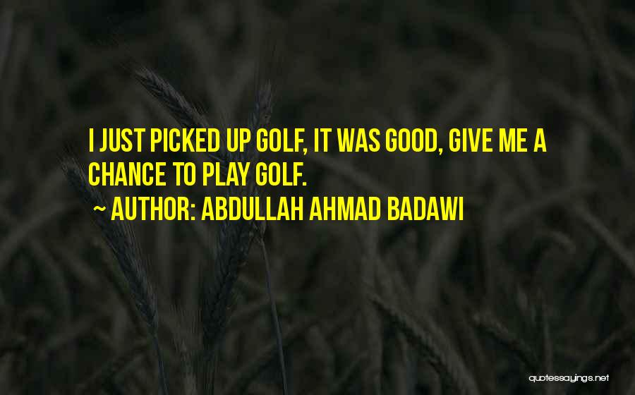 Abdullah Ahmad Badawi Quotes: I Just Picked Up Golf, It Was Good, Give Me A Chance To Play Golf.