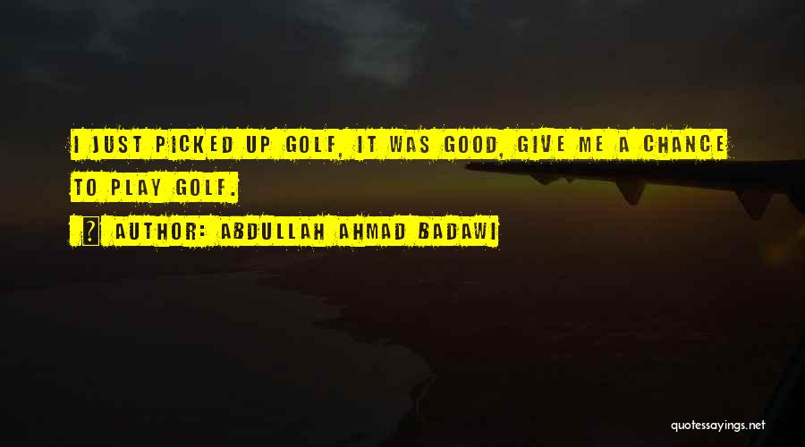 Abdullah Ahmad Badawi Quotes: I Just Picked Up Golf, It Was Good, Give Me A Chance To Play Golf.