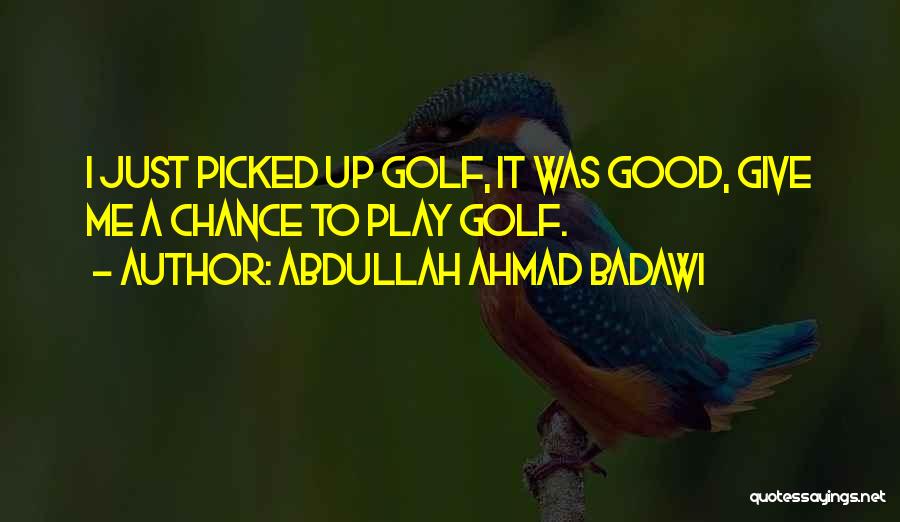 Abdullah Ahmad Badawi Quotes: I Just Picked Up Golf, It Was Good, Give Me A Chance To Play Golf.