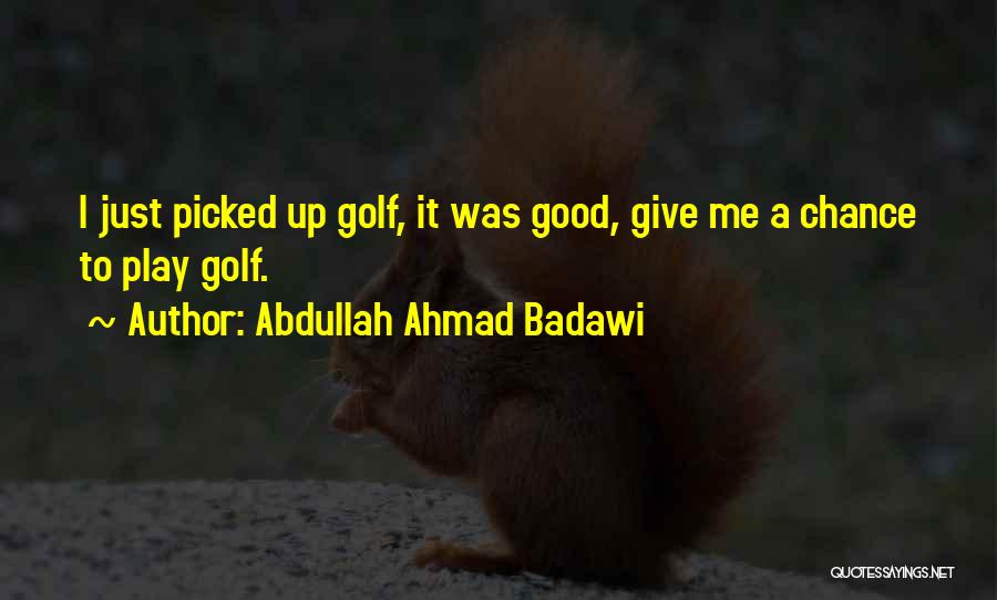 Abdullah Ahmad Badawi Quotes: I Just Picked Up Golf, It Was Good, Give Me A Chance To Play Golf.