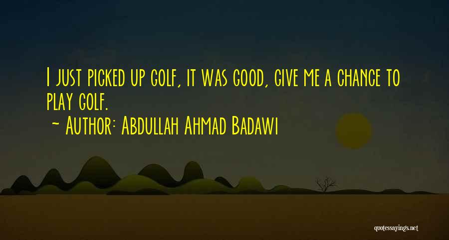 Abdullah Ahmad Badawi Quotes: I Just Picked Up Golf, It Was Good, Give Me A Chance To Play Golf.