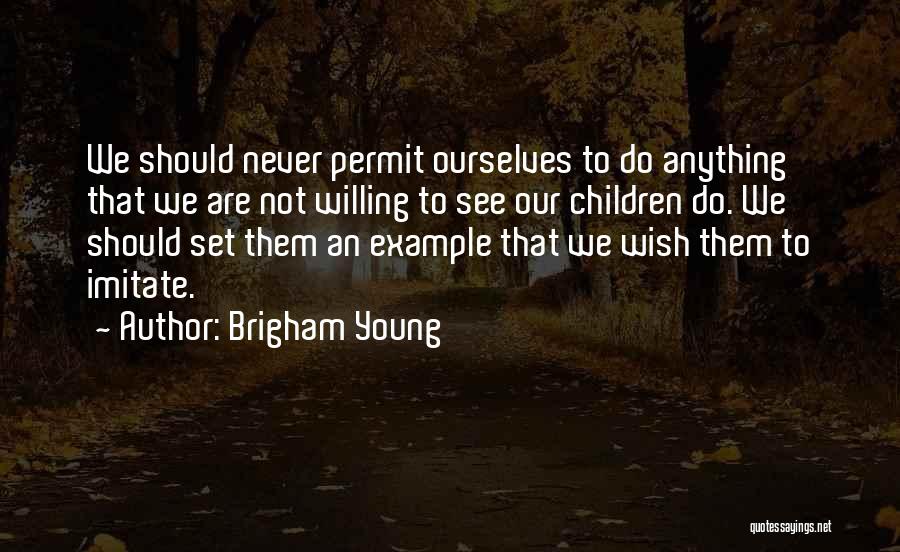 Brigham Young Quotes: We Should Never Permit Ourselves To Do Anything That We Are Not Willing To See Our Children Do. We Should