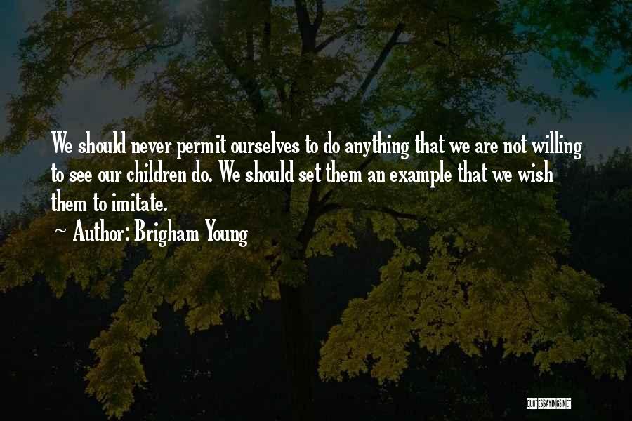 Brigham Young Quotes: We Should Never Permit Ourselves To Do Anything That We Are Not Willing To See Our Children Do. We Should