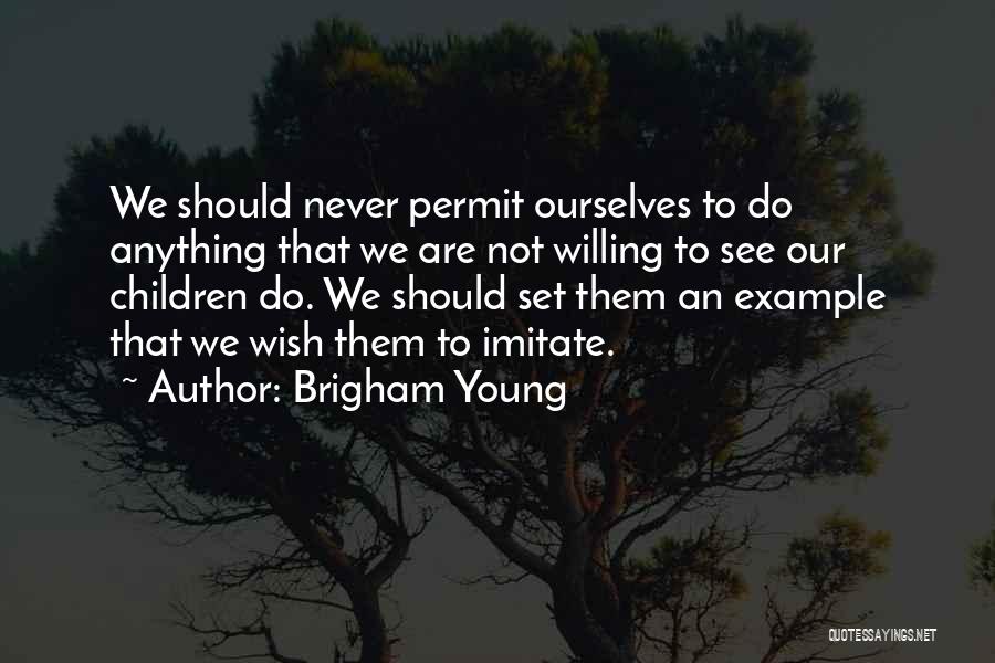 Brigham Young Quotes: We Should Never Permit Ourselves To Do Anything That We Are Not Willing To See Our Children Do. We Should