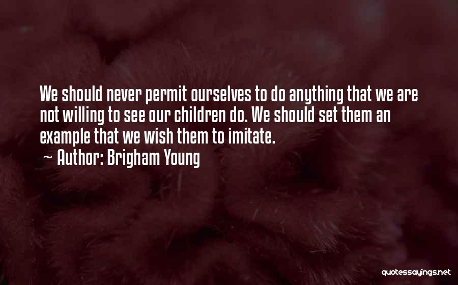 Brigham Young Quotes: We Should Never Permit Ourselves To Do Anything That We Are Not Willing To See Our Children Do. We Should