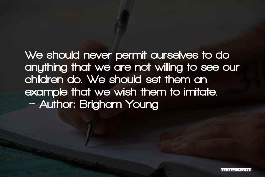 Brigham Young Quotes: We Should Never Permit Ourselves To Do Anything That We Are Not Willing To See Our Children Do. We Should