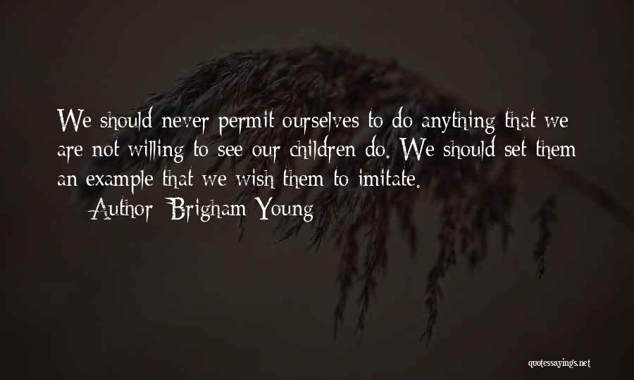 Brigham Young Quotes: We Should Never Permit Ourselves To Do Anything That We Are Not Willing To See Our Children Do. We Should