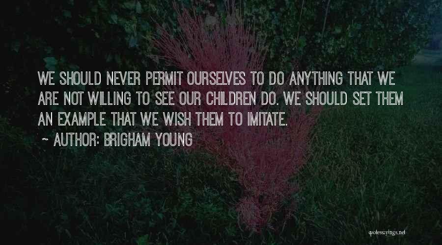 Brigham Young Quotes: We Should Never Permit Ourselves To Do Anything That We Are Not Willing To See Our Children Do. We Should