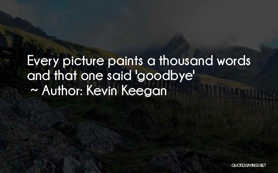 Kevin Keegan Quotes: Every Picture Paints A Thousand Words And That One Said 'goodbye'