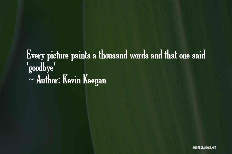 Kevin Keegan Quotes: Every Picture Paints A Thousand Words And That One Said 'goodbye'