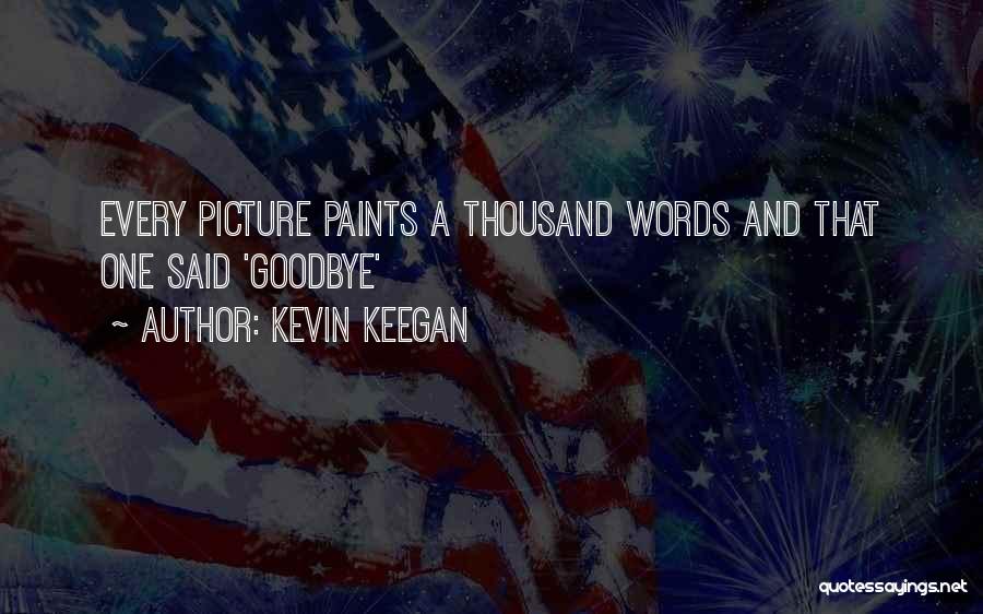 Kevin Keegan Quotes: Every Picture Paints A Thousand Words And That One Said 'goodbye'