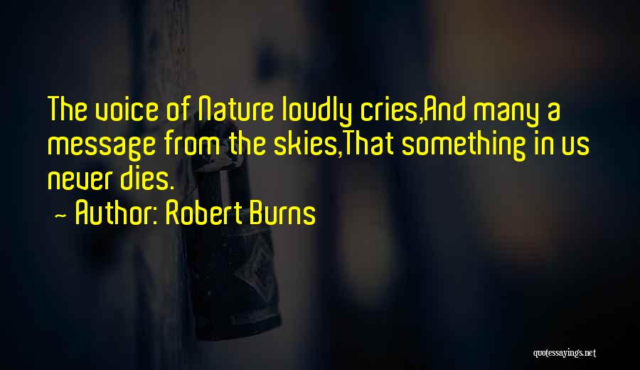 Robert Burns Quotes: The Voice Of Nature Loudly Cries,and Many A Message From The Skies,that Something In Us Never Dies.