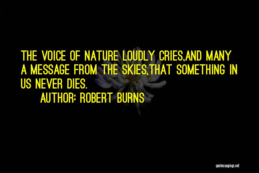 Robert Burns Quotes: The Voice Of Nature Loudly Cries,and Many A Message From The Skies,that Something In Us Never Dies.