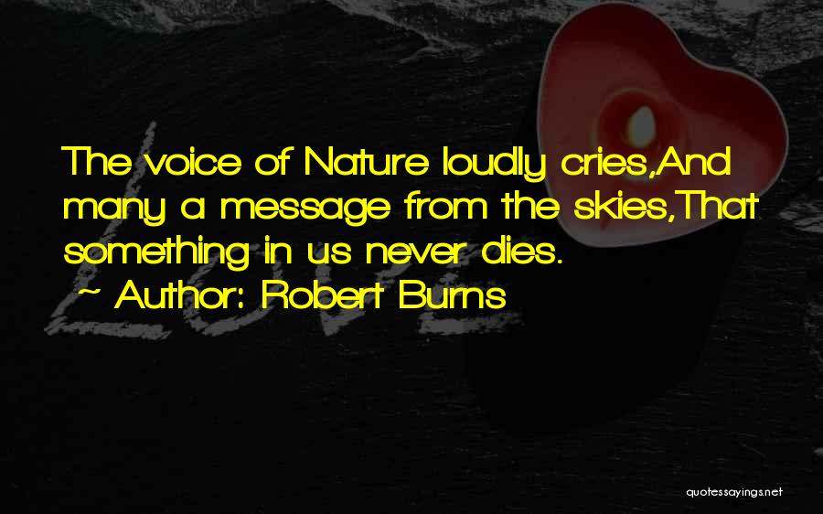 Robert Burns Quotes: The Voice Of Nature Loudly Cries,and Many A Message From The Skies,that Something In Us Never Dies.