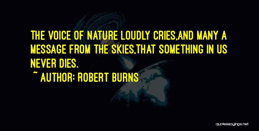 Robert Burns Quotes: The Voice Of Nature Loudly Cries,and Many A Message From The Skies,that Something In Us Never Dies.