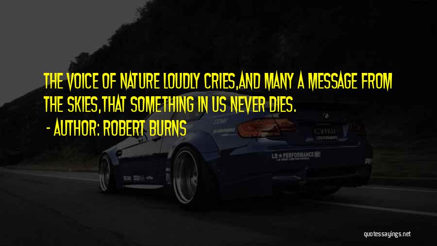 Robert Burns Quotes: The Voice Of Nature Loudly Cries,and Many A Message From The Skies,that Something In Us Never Dies.