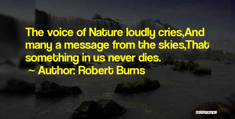 Robert Burns Quotes: The Voice Of Nature Loudly Cries,and Many A Message From The Skies,that Something In Us Never Dies.