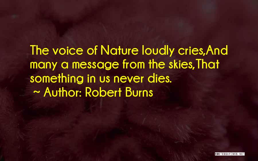 Robert Burns Quotes: The Voice Of Nature Loudly Cries,and Many A Message From The Skies,that Something In Us Never Dies.