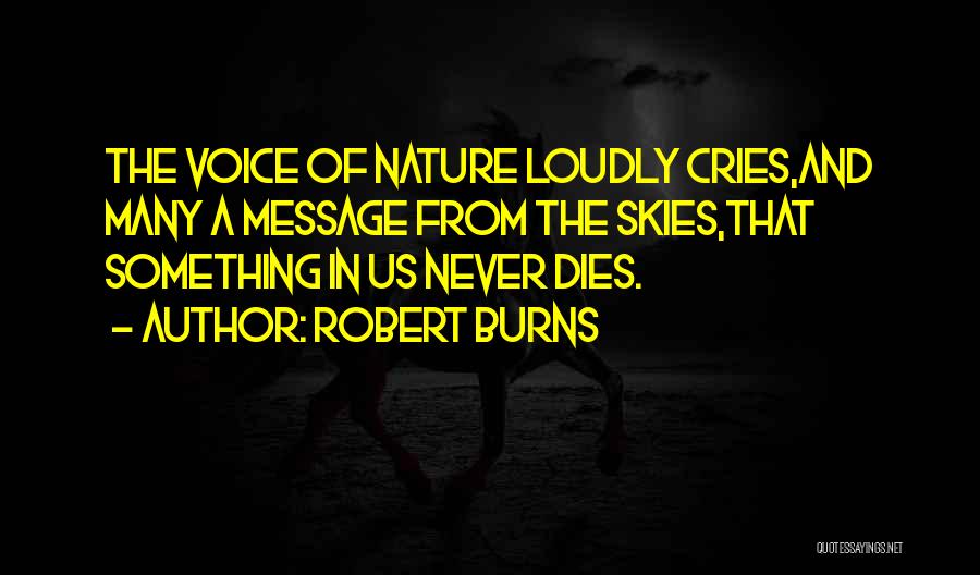 Robert Burns Quotes: The Voice Of Nature Loudly Cries,and Many A Message From The Skies,that Something In Us Never Dies.