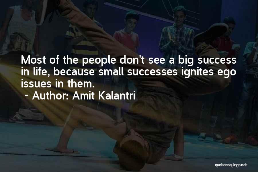 Amit Kalantri Quotes: Most Of The People Don't See A Big Success In Life, Because Small Successes Ignites Ego Issues In Them.