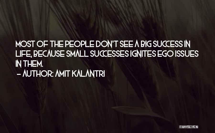 Amit Kalantri Quotes: Most Of The People Don't See A Big Success In Life, Because Small Successes Ignites Ego Issues In Them.