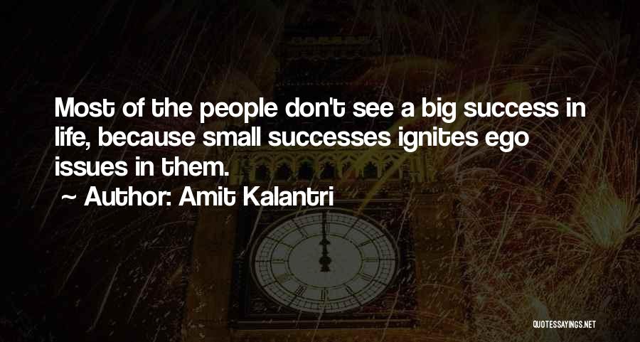 Amit Kalantri Quotes: Most Of The People Don't See A Big Success In Life, Because Small Successes Ignites Ego Issues In Them.