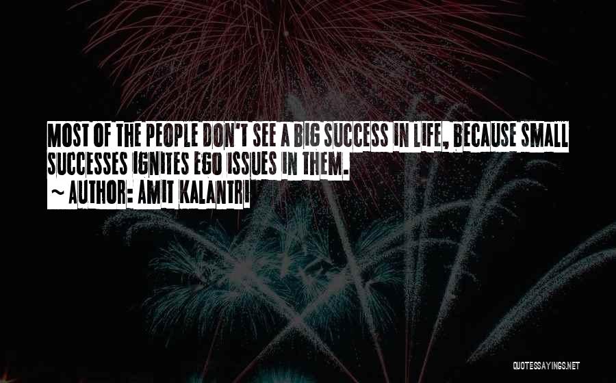 Amit Kalantri Quotes: Most Of The People Don't See A Big Success In Life, Because Small Successes Ignites Ego Issues In Them.