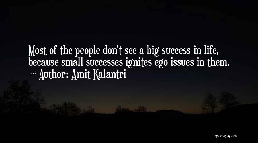 Amit Kalantri Quotes: Most Of The People Don't See A Big Success In Life, Because Small Successes Ignites Ego Issues In Them.