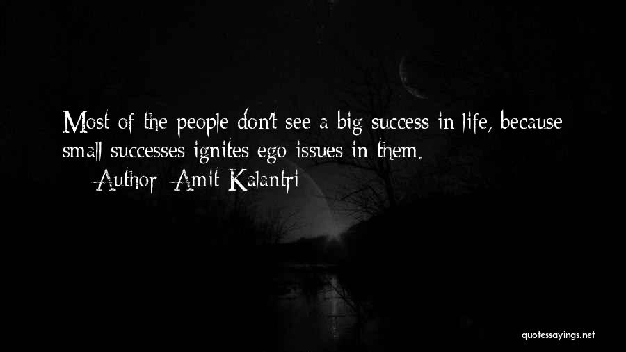 Amit Kalantri Quotes: Most Of The People Don't See A Big Success In Life, Because Small Successes Ignites Ego Issues In Them.