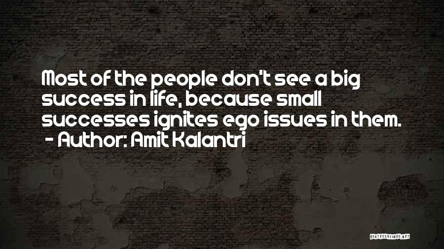 Amit Kalantri Quotes: Most Of The People Don't See A Big Success In Life, Because Small Successes Ignites Ego Issues In Them.