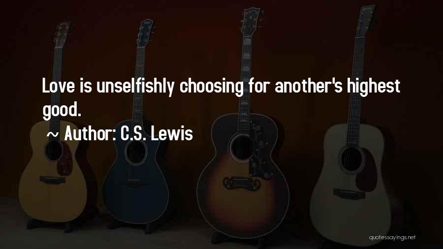 C.S. Lewis Quotes: Love Is Unselfishly Choosing For Another's Highest Good.