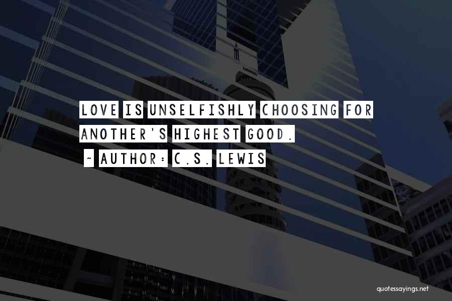 C.S. Lewis Quotes: Love Is Unselfishly Choosing For Another's Highest Good.