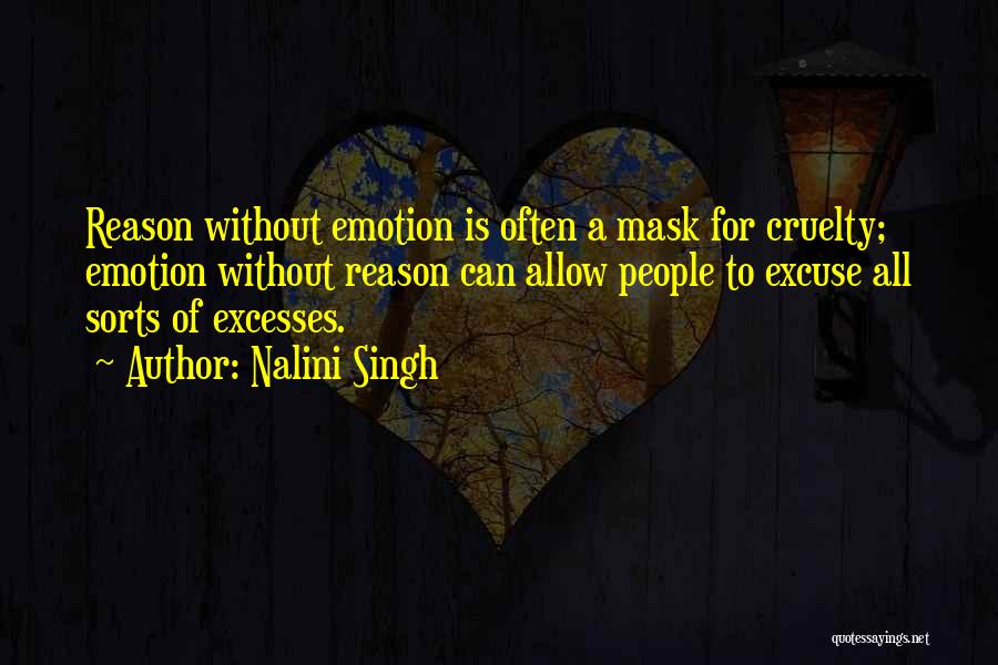 Nalini Singh Quotes: Reason Without Emotion Is Often A Mask For Cruelty; Emotion Without Reason Can Allow People To Excuse All Sorts Of