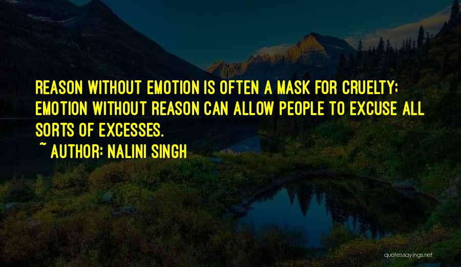 Nalini Singh Quotes: Reason Without Emotion Is Often A Mask For Cruelty; Emotion Without Reason Can Allow People To Excuse All Sorts Of