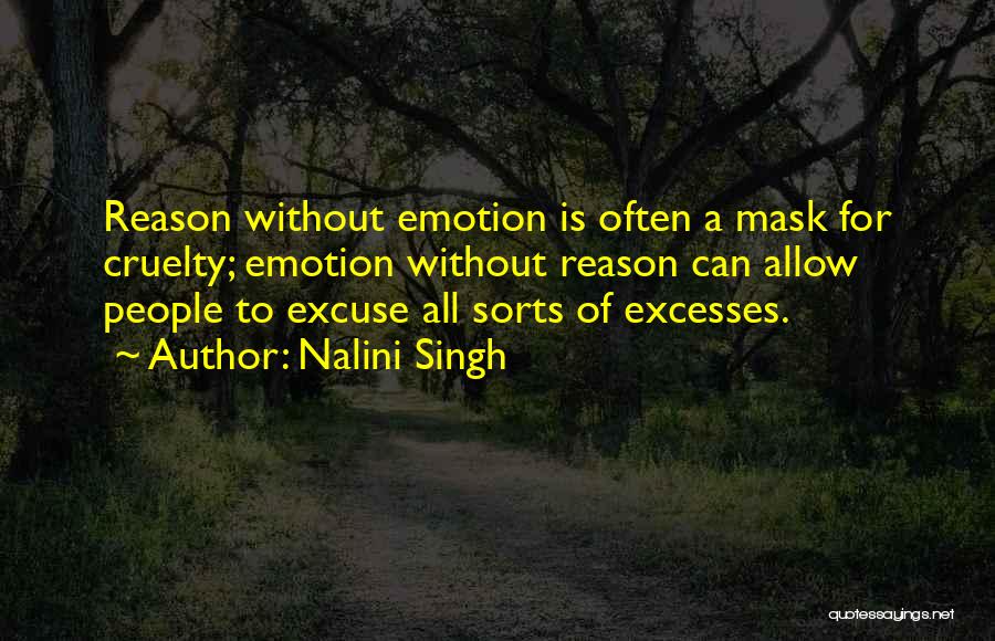 Nalini Singh Quotes: Reason Without Emotion Is Often A Mask For Cruelty; Emotion Without Reason Can Allow People To Excuse All Sorts Of