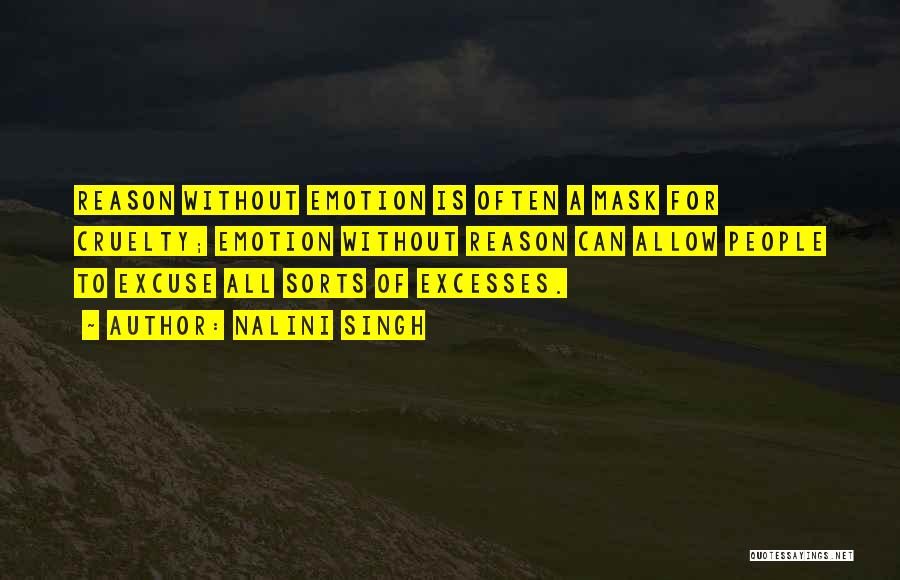 Nalini Singh Quotes: Reason Without Emotion Is Often A Mask For Cruelty; Emotion Without Reason Can Allow People To Excuse All Sorts Of